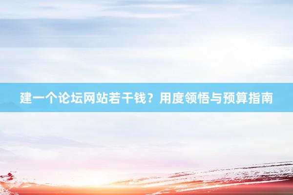 建一个论坛网站若干钱?用度领悟与预算指南