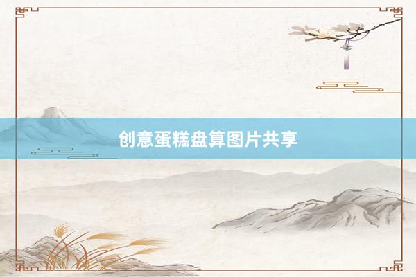 创意蛋糕盘算图片共享