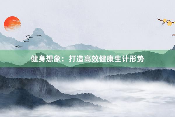 健身想象：打造高效健康生计形势