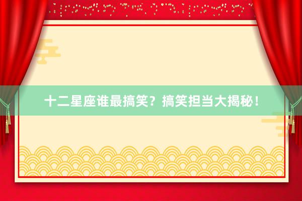 十二星座谁最搞笑？搞笑担当大揭秘！