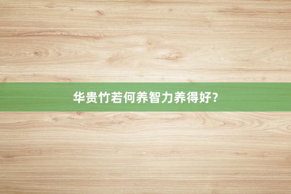 华贵竹若何养智力养得好？