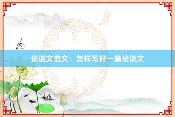 论说文范文:怎样写好一篇论说文