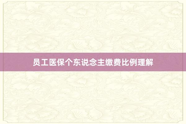 员工医保个东说念主缴费比例理解
