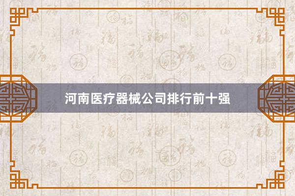 河南医疗器械公司排行前十强