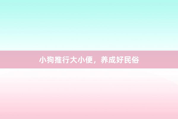 小狗推行大小便，养成好民俗