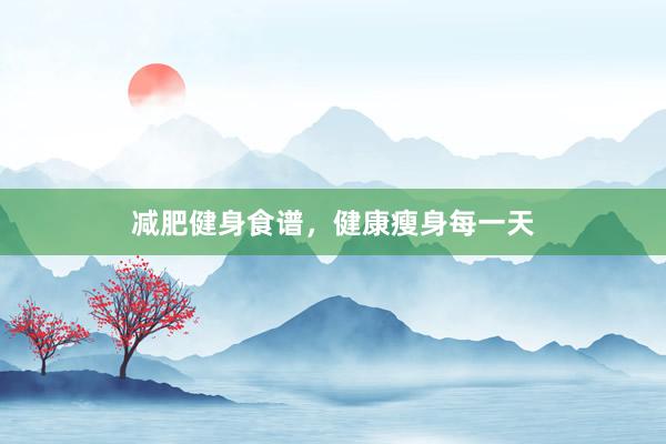 减肥健身食谱，健康瘦身每一天